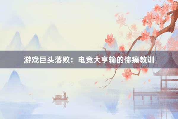 游戏巨头落败：电竞大亨输的惨痛教训