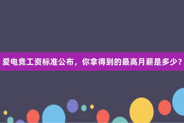 爱电竞工资标准公布，你拿得到的最高月薪是多少？