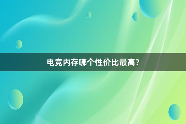 电竞内存哪个性价比最高？