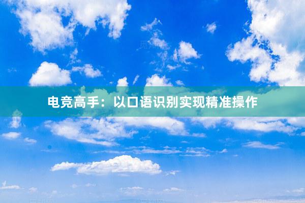 电竞高手：以口语识别实现精准操作