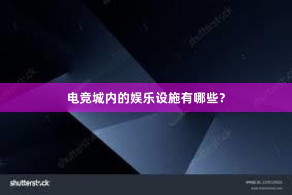 电竞城内的娱乐设施有哪些？