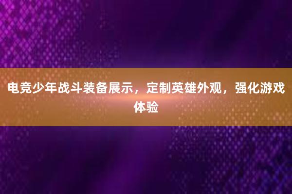 电竞少年战斗装备展示，定制英雄外观，强化游戏体验