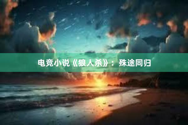 电竞小说《狼人杀》：殊途同归