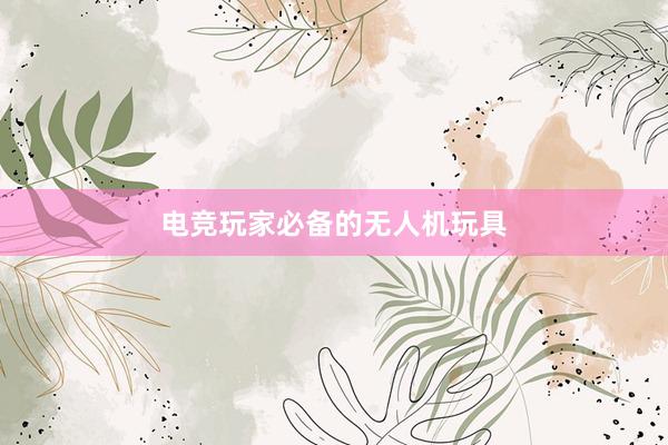 电竞玩家必备的无人机玩具