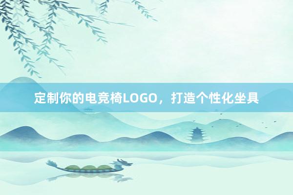 定制你的电竞椅LOGO，打造个性化坐具