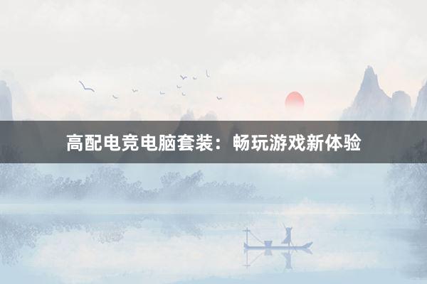 高配电竞电脑套装：畅玩游戏新体验