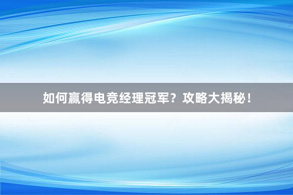 如何赢得电竞经理冠军？攻略大揭秘！