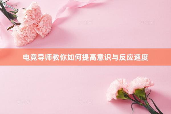 电竞导师教你如何提高意识与反应速度