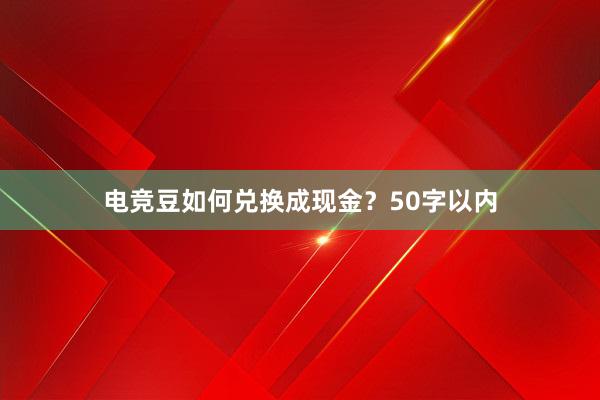 电竞豆如何兑换成现金？50字以内