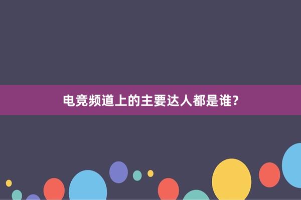 电竞频道上的主要达人都是谁？