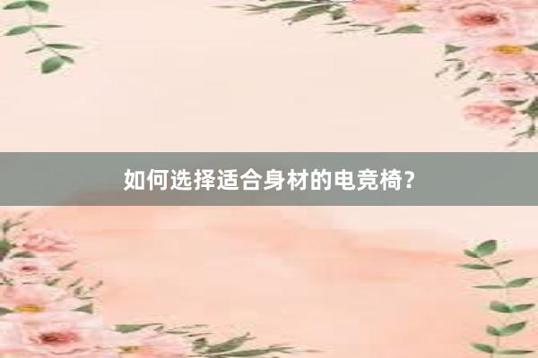 如何选择适合身材的电竞椅？