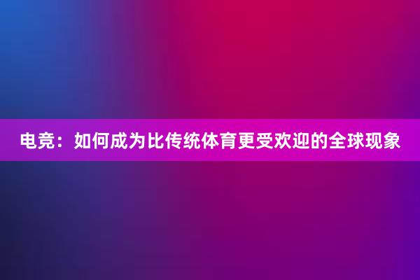 电竞：如何成为比传统体育更受欢迎的全球现象