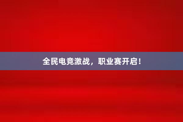 全民电竞激战，职业赛开启！