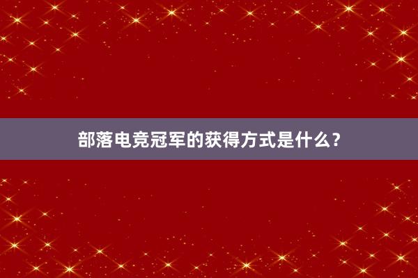 部落电竞冠军的获得方式是什么？