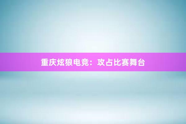 重庆炫狼电竞：攻占比赛舞台