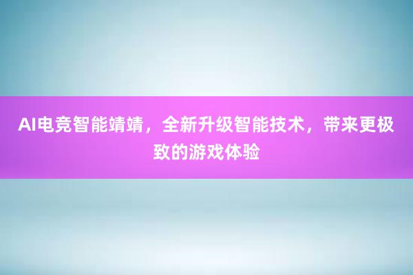 AI电竞智能靖靖，全新升级智能技术，带来更极致的游戏体验