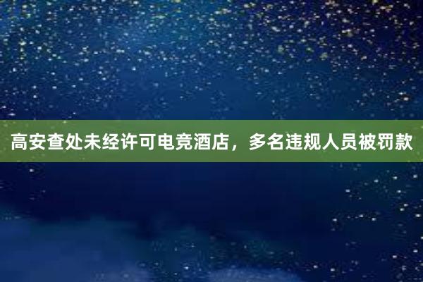 高安查处未经许可电竞酒店，多名违规人员被罚款